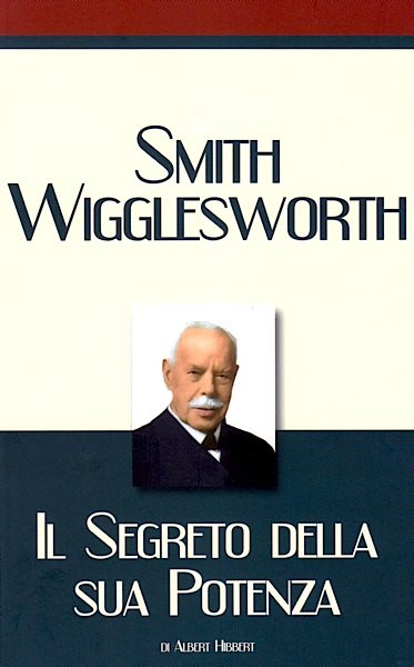 Smith Wigglesworth - Il segreto della sua potenza (Brossura)
