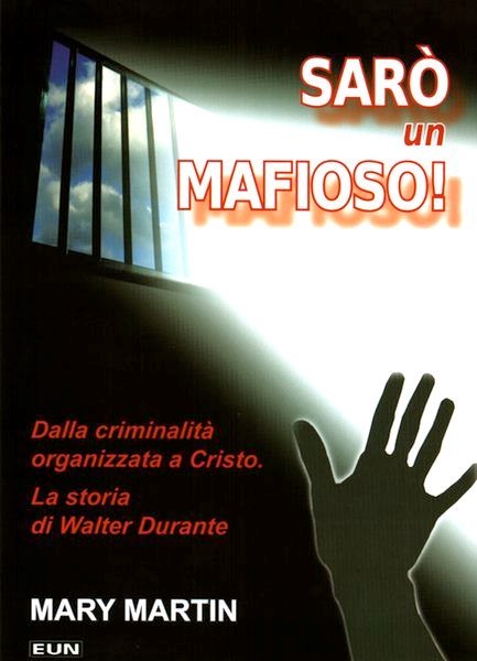 Sarò un mafioso! - Dalla criminalità organizzata a Cristo - La storia di Walter Durante (Brossura)