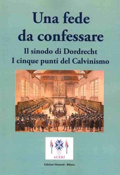 Una fede da confessare - Il sinodo di Dordrecht. I cinque punti del Calvinismo (Spillato)