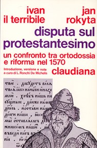 Disputa sul protestantesimo - Un confronto fra Ortodossia e Riforma nel 1570 - A cura di L. De Ronchi